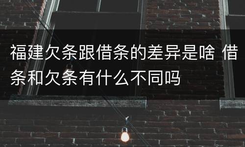 福建欠条跟借条的差异是啥 借条和欠条有什么不同吗