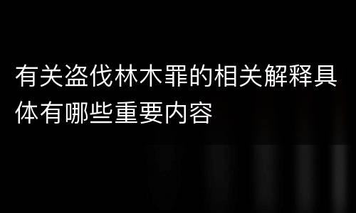 有关盗伐林木罪的相关解释具体有哪些重要内容