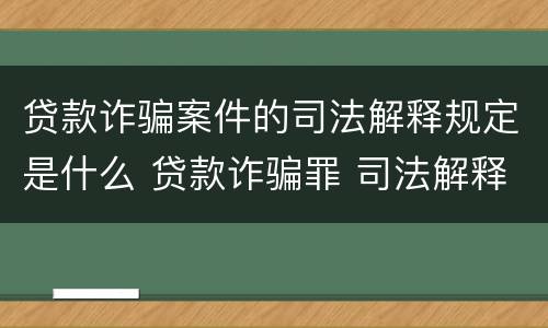 贷款诈骗案件的司法解释规定是什么 贷款诈骗罪 司法解释