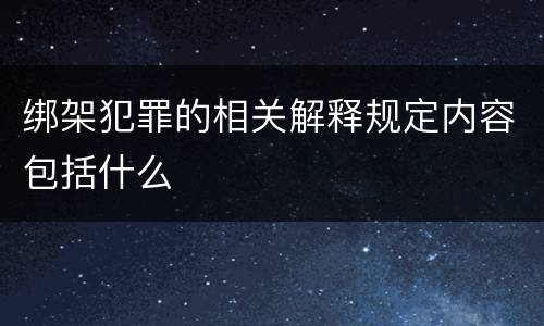 绑架犯罪的相关解释规定内容包括什么