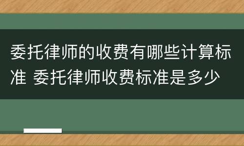委托律师的收费有哪些计算标准 委托律师收费标准是多少