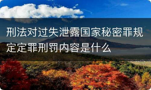 刑法对过失泄露国家秘密罪规定定罪刑罚内容是什么