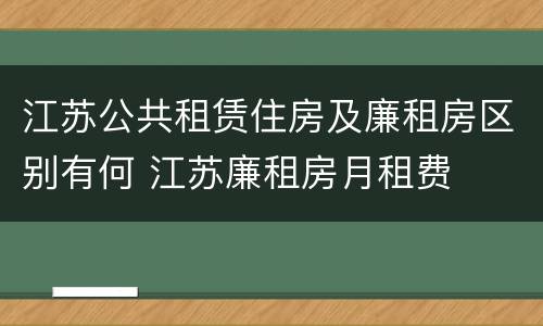 江苏公共租赁住房及廉租房区别有何 江苏廉租房月租费