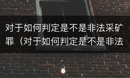 对于如何判定是不是非法采矿罪（对于如何判定是不是非法采矿罪的认定）