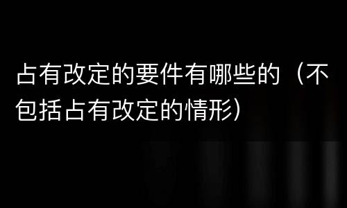 占有改定的要件有哪些的（不包括占有改定的情形）