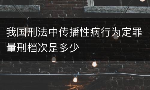 我国刑法中传播性病行为定罪量刑档次是多少