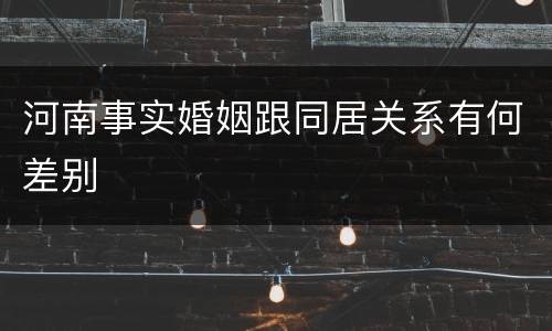 河南事实婚姻跟同居关系有何差别