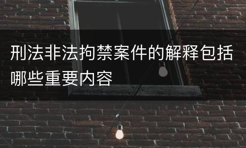 刑法非法拘禁案件的解释包括哪些重要内容
