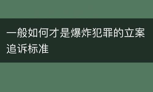 一般如何才是爆炸犯罪的立案追诉标准