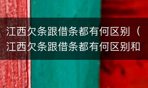 江西欠条跟借条都有何区别（江西欠条跟借条都有何区别和联系）