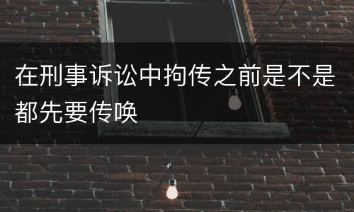 在刑事诉讼中拘传之前是不是都先要传唤