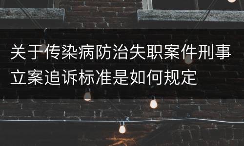 关于传染病防治失职案件刑事立案追诉标准是如何规定