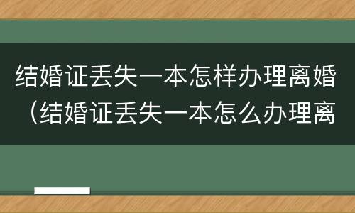结婚证丢失一本怎样办理离婚（结婚证丢失一本怎么办理离婚）