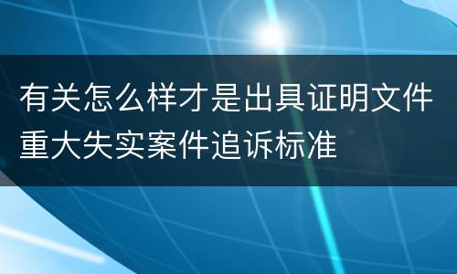 有关怎么样才是出具证明文件重大失实案件追诉标准