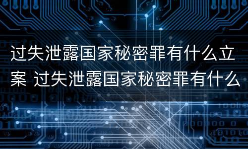 过失泄露国家秘密罪有什么立案 过失泄露国家秘密罪有什么立案条件