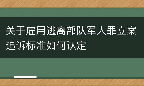关于雇用逃离部队军人罪立案追诉标准如何认定