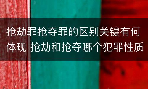 抢劫罪抢夺罪的区别关键有何体现 抢劫和抢夺哪个犯罪性质严重