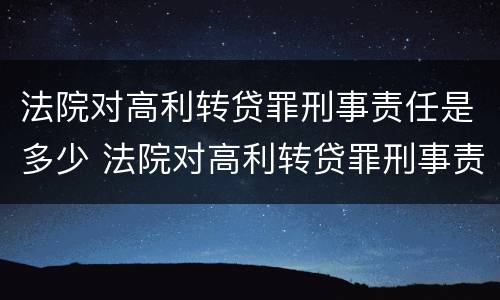 法院对高利转贷罪刑事责任是多少 法院对高利转贷罪刑事责任是多少天