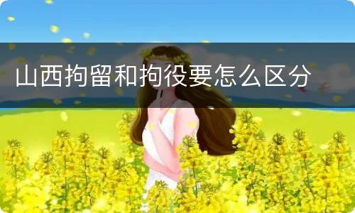 山西拘留和拘役要怎么区分