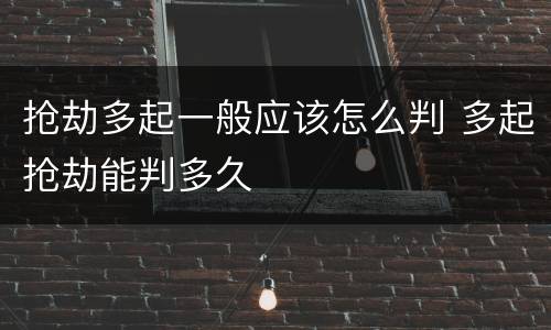 抢劫多起一般应该怎么判 多起抢劫能判多久