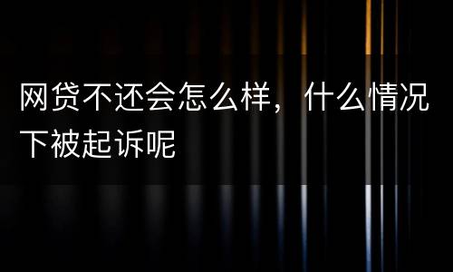网贷不还会怎么样，什么情况下被起诉呢