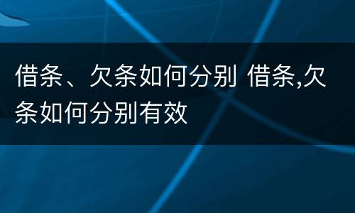 借条、欠条如何分别 借条,欠条如何分别有效