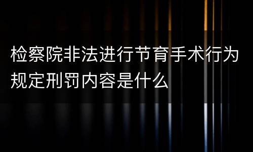 检察院非法进行节育手术行为规定刑罚内容是什么