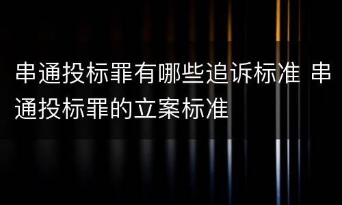 串通投标罪有哪些追诉标准 串通投标罪的立案标准