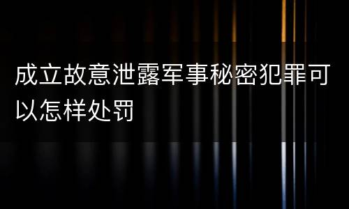 成立故意泄露军事秘密犯罪可以怎样处罚