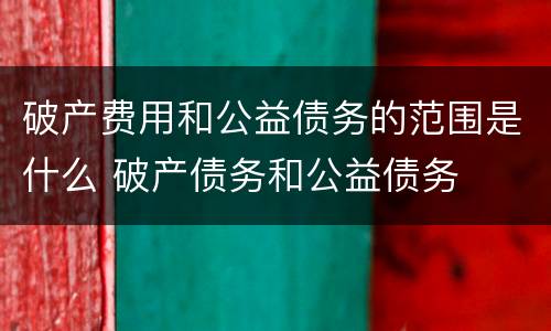 破产费用和公益债务的范围是什么 破产债务和公益债务