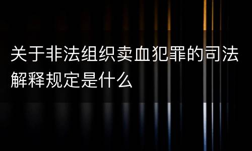 关于非法组织卖血犯罪的司法解释规定是什么