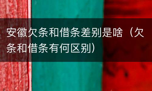 安徽欠条和借条差别是啥（欠条和借条有何区别）
