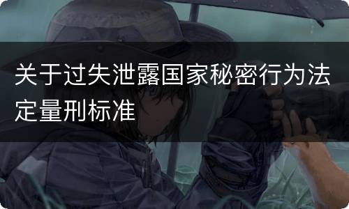 关于过失泄露国家秘密行为法定量刑标准