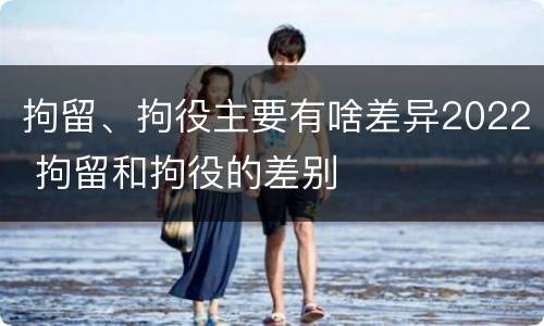 拘留、拘役主要有啥差异2022 拘留和拘役的差别