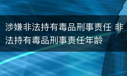 涉嫌非法持有毒品刑事责任 非法持有毒品刑事责任年龄