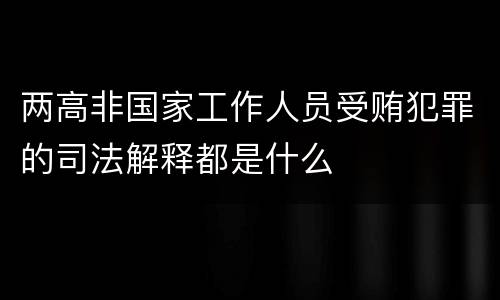 两高非国家工作人员受贿犯罪的司法解释都是什么