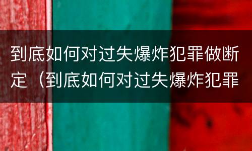 到底如何对过失爆炸犯罪做断定（到底如何对过失爆炸犯罪做断定）