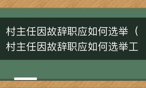 村主任因故辞职应如何选举（村主任因故辞职应如何选举工作）