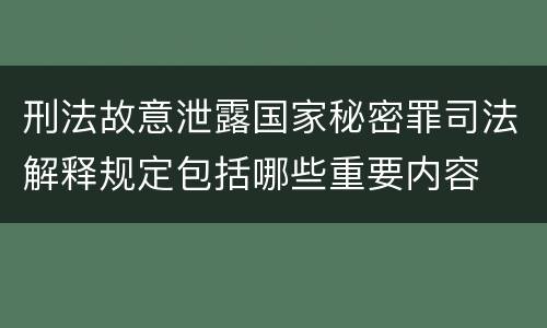 刑法故意泄露国家秘密罪司法解释规定包括哪些重要内容