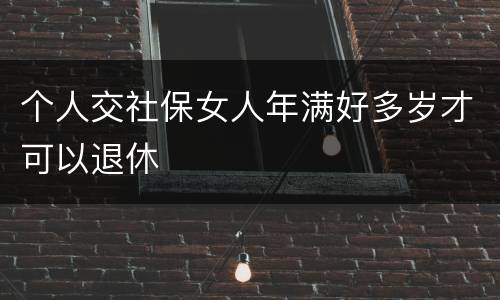 个人交社保女人年满好多岁才可以退休