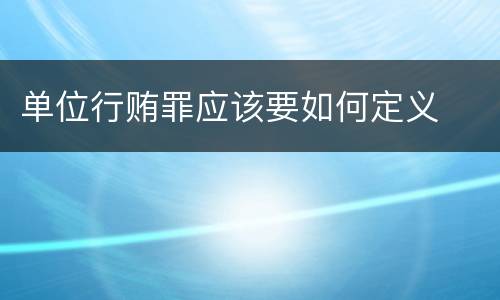 单位行贿罪应该要如何定义