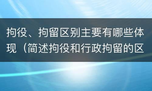 拘役、拘留区别主要有哪些体现（简述拘役和行政拘留的区别）