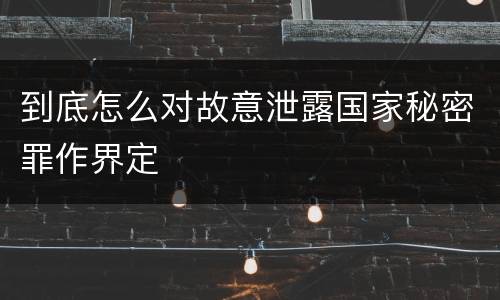 到底怎么对故意泄露国家秘密罪作界定
