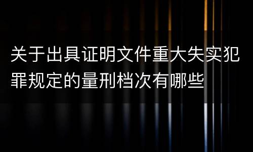 关于出具证明文件重大失实犯罪规定的量刑档次有哪些