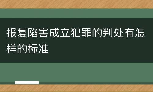 报复陷害成立犯罪的判处有怎样的标准