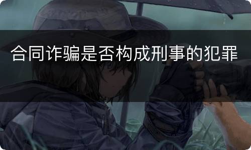 合同诈骗是否构成刑事的犯罪
