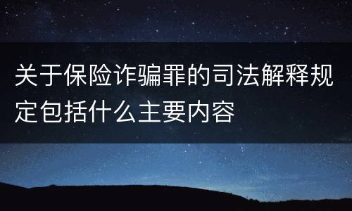 关于保险诈骗罪的司法解释规定包括什么主要内容