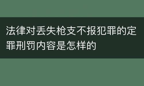 法律对丢失枪支不报犯罪的定罪刑罚内容是怎样的