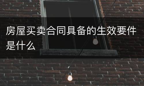 房屋买卖合同具备的生效要件是什么