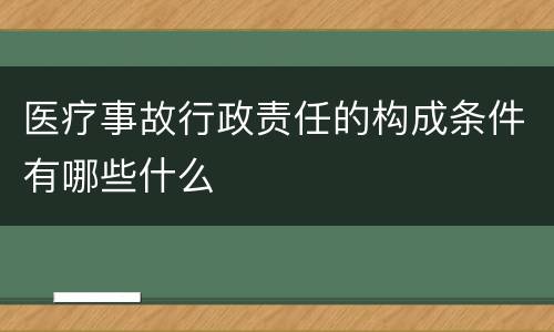 医疗事故行政责任的构成条件有哪些什么